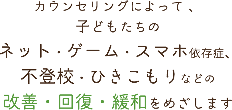 カウンセリングによって 、子どもたちのネット・ゲーム・スマホ依存症、不登校・ひきこもりなどの改善・回復・緩和をめざします